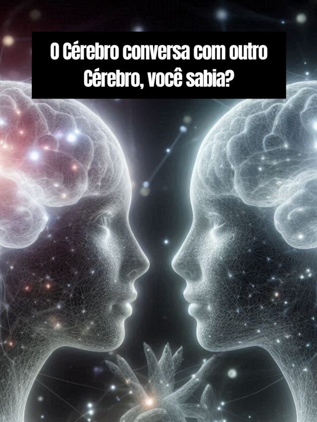 O Cérebro conversa com outro Cérebro, você sabia?